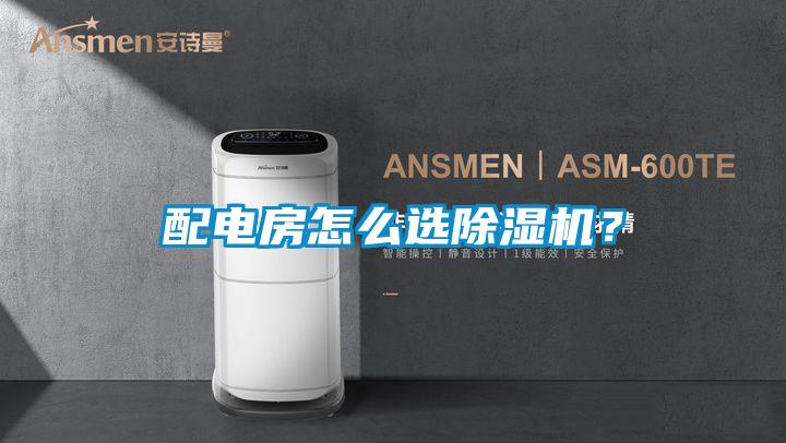 配電房怎么選除濕機(jī)？