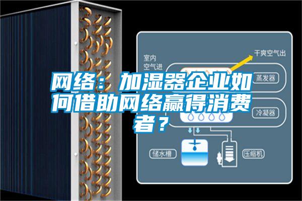 網絡：加濕器企業(yè)如何借助網絡贏得消費者？