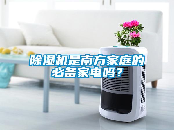除濕機(jī)是南方家庭的必備家電嗎？