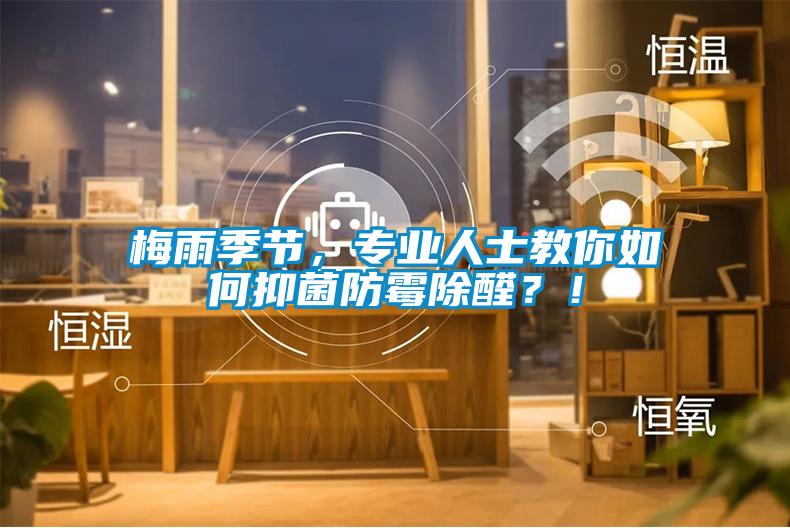 梅雨季節(jié)，專業(yè)人士教你如何抑菌防霉除醛？！