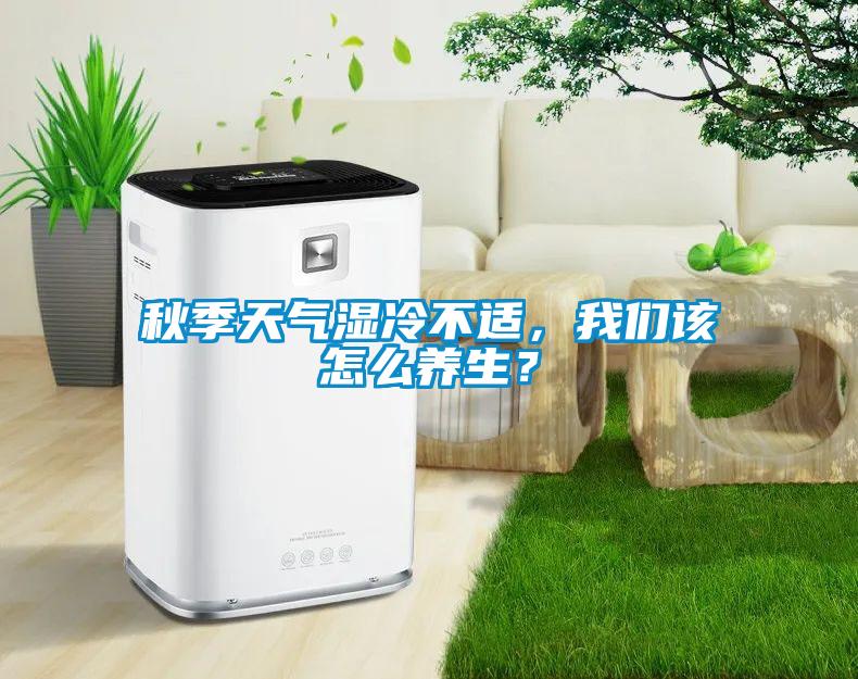 秋季天氣濕冷不適，我們該怎么養(yǎng)生？