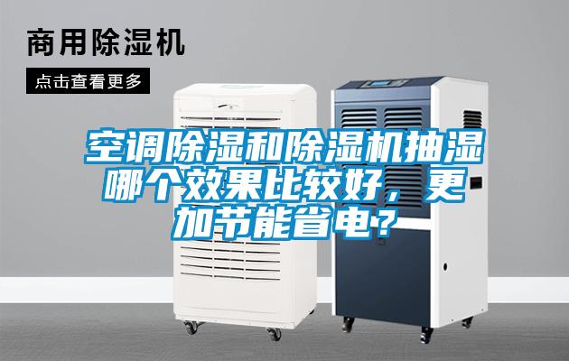 空調(diào)除濕和除濕機(jī)抽濕哪個效果比較好，更加節(jié)能省電？