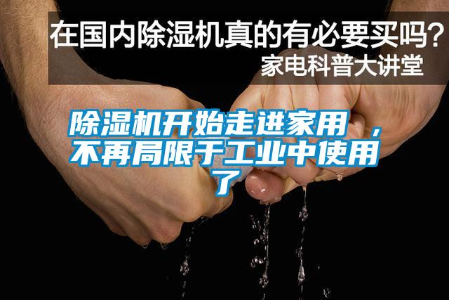 除濕機(jī)開(kāi)始走進(jìn)家用 ，不再局限于工業(yè)中使用了