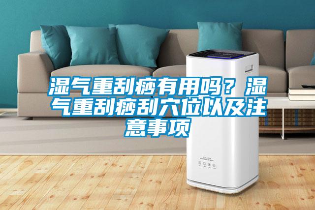 濕氣重刮痧有用嗎？濕氣重刮痧刮穴位以及注意事項