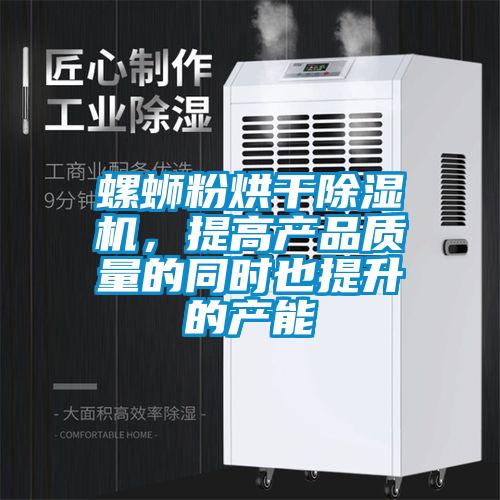 螺螄粉烘干除濕機(jī)，提高產(chǎn)品質(zhì)量的同時(shí)也提升的產(chǎn)能