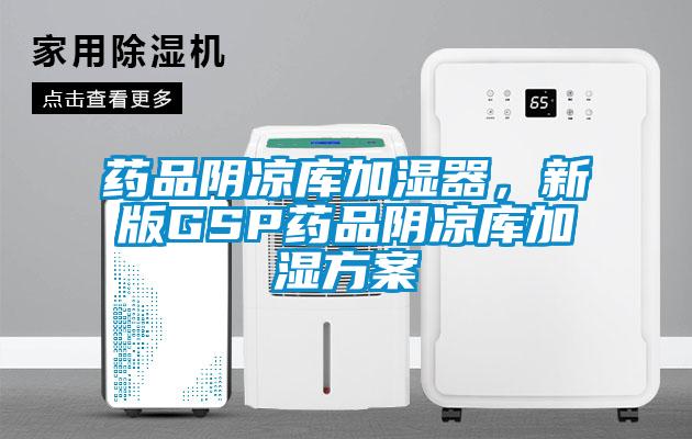 藥品陰涼庫加濕器，新版GSP藥品陰涼庫加濕方案