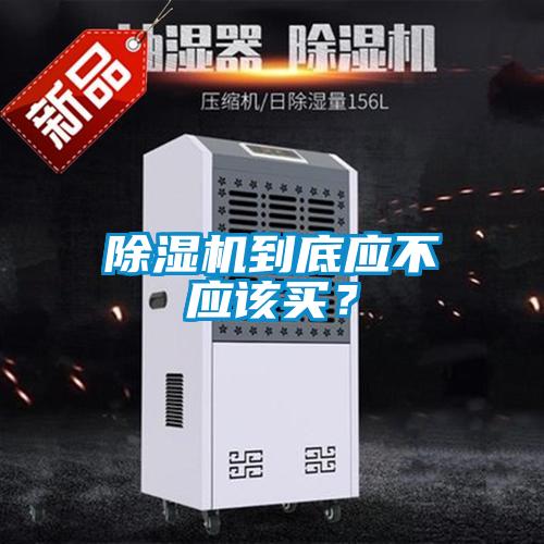 除濕機(jī)到底應(yīng)不應(yīng)該買？