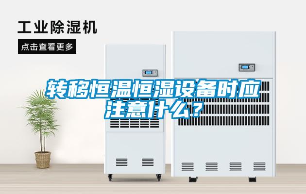 轉(zhuǎn)移恒溫恒濕設(shè)備時(shí)應(yīng)注意什么？
