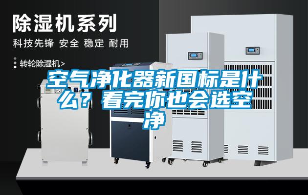 空氣凈化器新國標(biāo)是什么？看完你也會選空凈