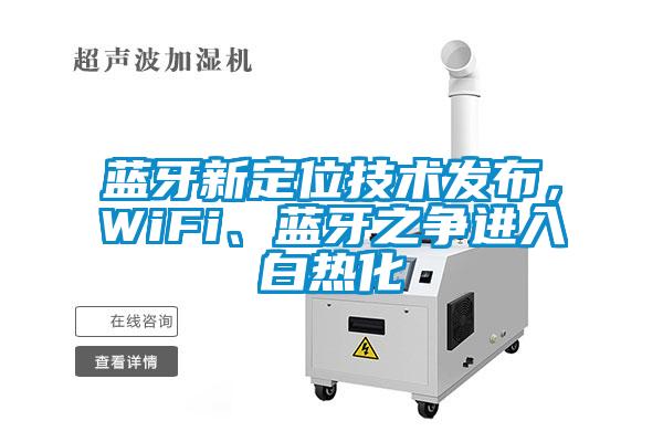 藍(lán)牙新定位技術(shù)發(fā)布，WiFi、藍(lán)牙之爭(zhēng)進(jìn)入白熱化