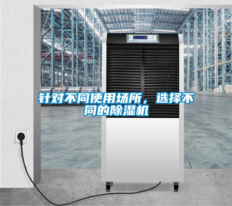 針對(duì)不同使用場(chǎng)所，選擇不同的除濕機(jī)