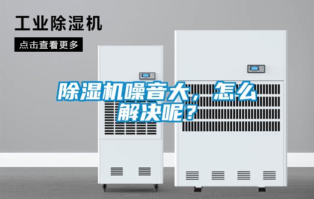 除濕機噪音大，怎么解決呢？