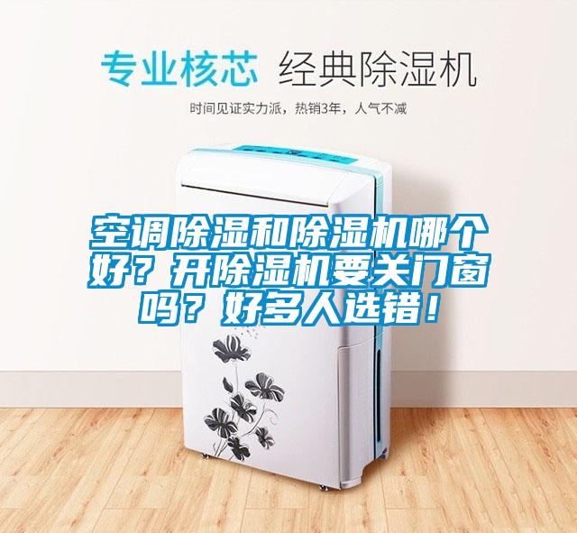 空調(diào)除濕和除濕機哪個好？開除濕機要關門窗嗎？好多人選錯！