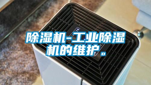 除濕機(jī)-工業(yè)除濕機(jī)的維護(hù)。