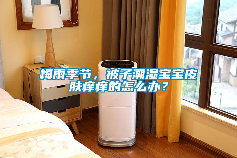 梅雨季節(jié)，被子潮濕寶寶皮膚癢癢的怎么辦？