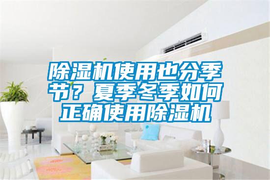 除濕機(jī)使用也分季節(jié)？夏季冬季如何正確使用除濕機(jī)
