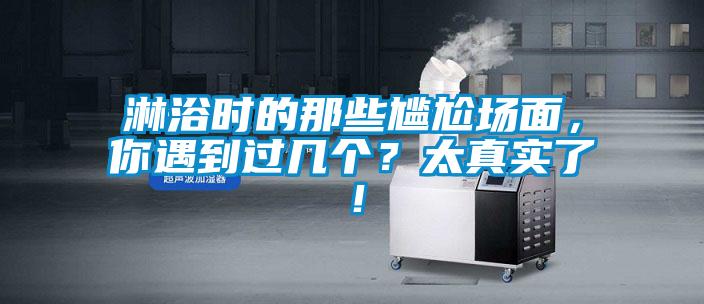 淋浴時(shí)的那些尷尬場面，你遇到過幾個(gè)？太真實(shí)了！