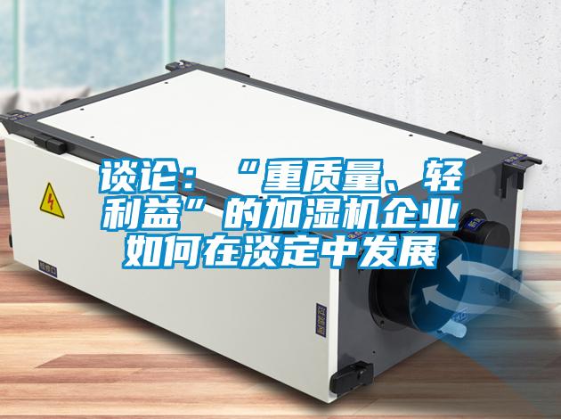 談?wù)摚骸爸刭|(zhì)量、輕利益”的加濕機(jī)企業(yè)如何在淡定中發(fā)展