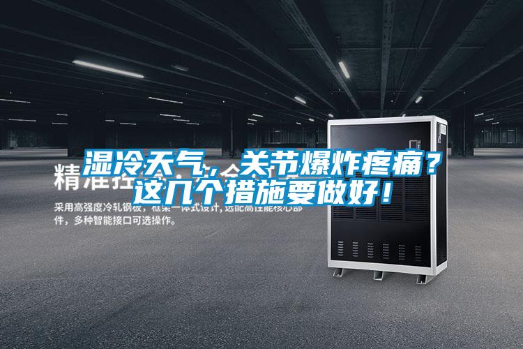 濕冷天氣，關(guān)節(jié)爆炸疼痛？這幾個措施要做好！