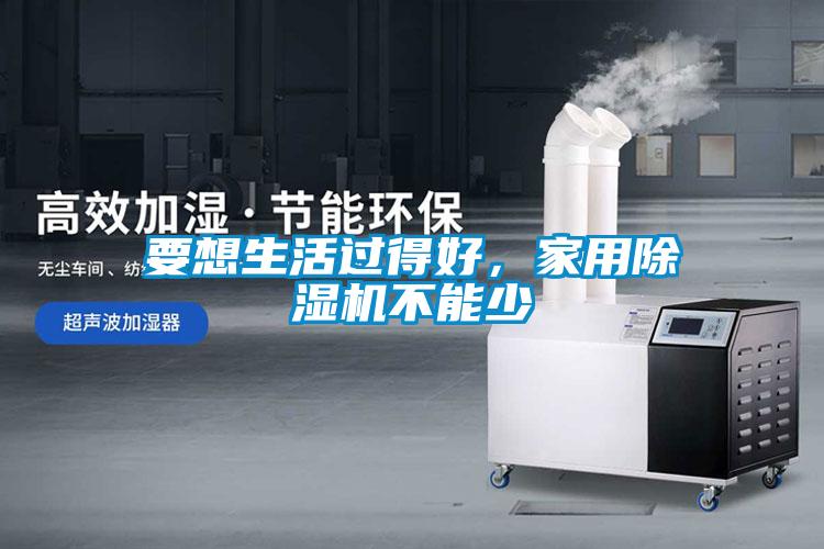 要想生活過得好，家用除濕機不能少