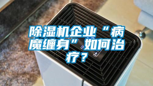 除濕機企業(yè)“病魔纏身”如何治療？