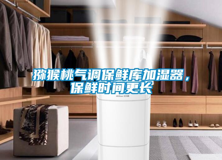 獼猴桃氣調保鮮庫加濕器，保鮮時間更長