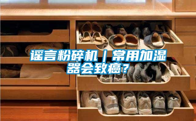 謠言粉碎機｜常用加濕器會致癌？
