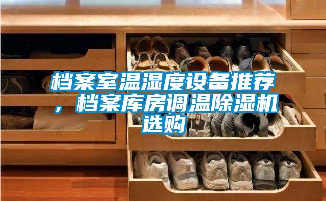檔案室溫濕度設(shè)備推薦，檔案庫房調(diào)溫除濕機(jī)選購