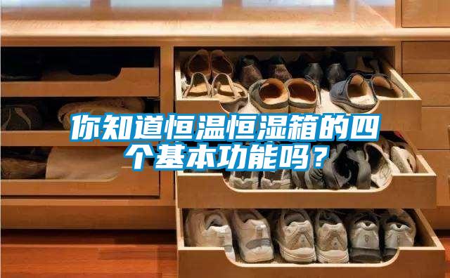 你知道恒溫恒濕箱的四個基本功能嗎？