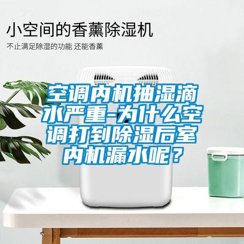 空調(diào)內(nèi)機抽濕滴水嚴(yán)重-為什么空調(diào)打到除濕后室內(nèi)機漏水呢？
