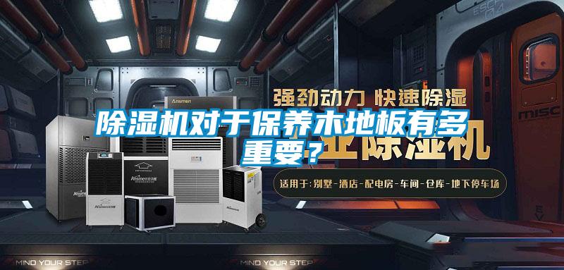 除濕機(jī)對于保養(yǎng)木地板有多重要？