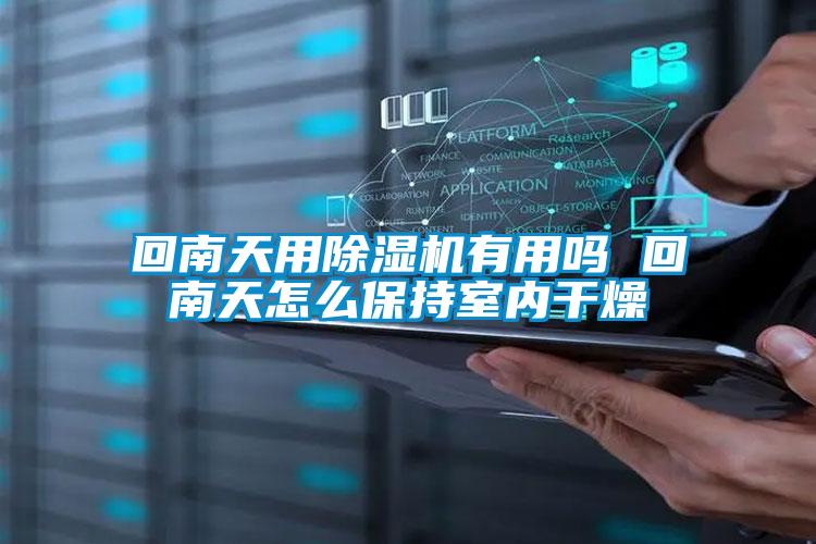 回南天用除濕機有用嗎 回南天怎么保持室內(nèi)干燥