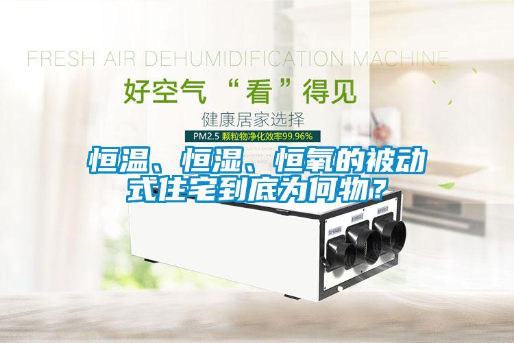恒溫、恒濕、恒氧的被動式住宅到底為何物？
