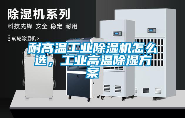 耐高溫工業(yè)除濕機(jī)怎么選，工業(yè)高溫除濕方案