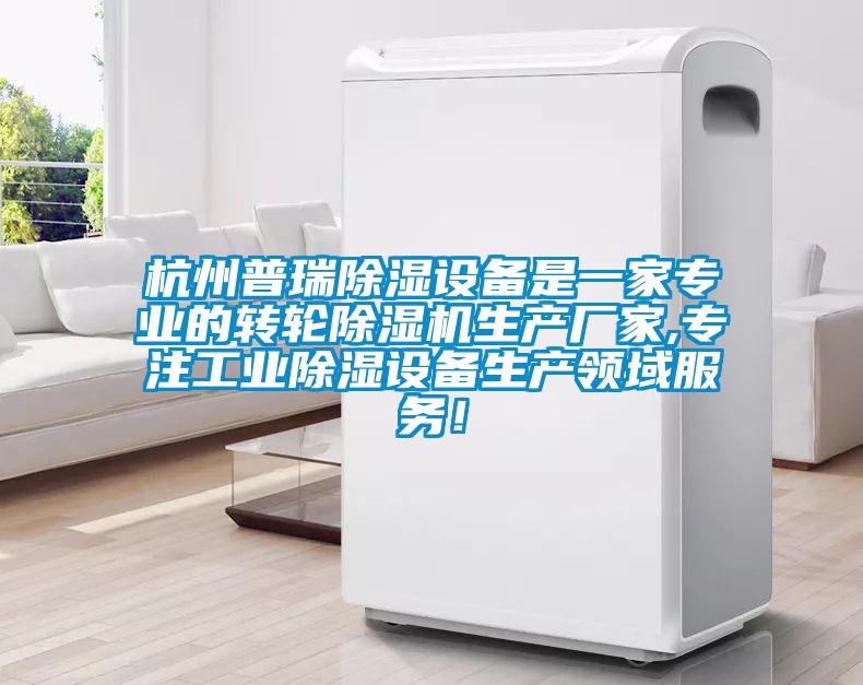 杭州普瑞除濕設備是一家專業(yè)的轉輪除濕機生產(chǎn)廠家,專注工業(yè)除濕設備生產(chǎn)領域服務！