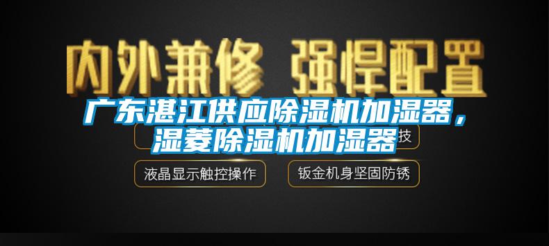 廣東湛江供應除濕機加濕器，濕菱除濕機加濕器