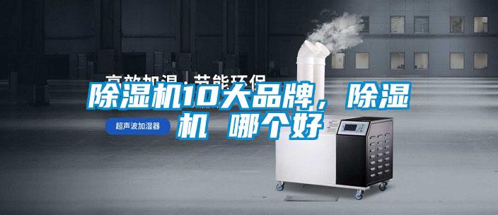 除濕機(jī)10大品牌，除濕機(jī) 哪個(gè)好
