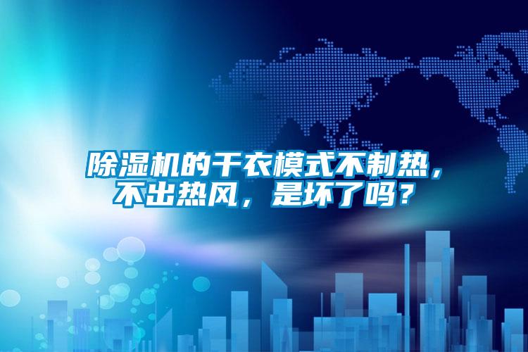 除濕機(jī)的干衣模式不制熱，不出熱風(fēng)，是壞了嗎？