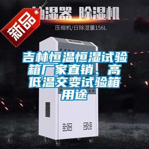 吉林恒溫恒濕試驗箱廠家直銷、高低溫交變試驗箱用途