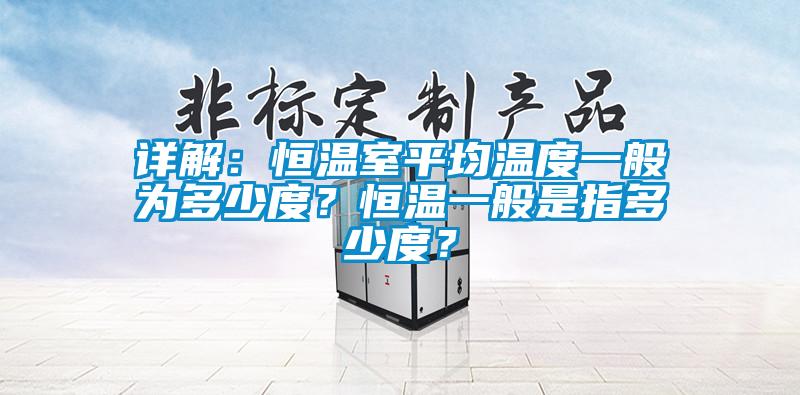 詳解：恒溫室平均溫度一般為多少度？恒溫一般是指多少度？