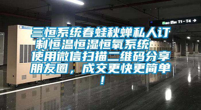 三恒系統(tǒng)春蛙秋蟬私人訂制恒溫恒濕恒氧系統(tǒng)  使用微信掃描二維碼分享朋友圈，成交更快更簡(jiǎn)單！