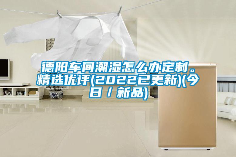 德陽(yáng)車間潮濕怎么辦定制。精選優(yōu)評(píng)(2022已更新)(今日／新品)