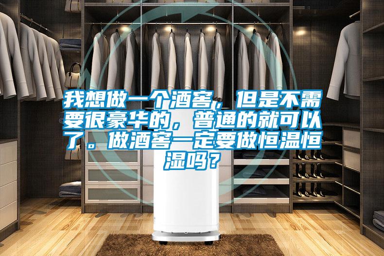 我想做一個(gè)酒窖，但是不需要很豪華的，普通的就可以了。做酒窖一定要做恒溫恒濕嗎？