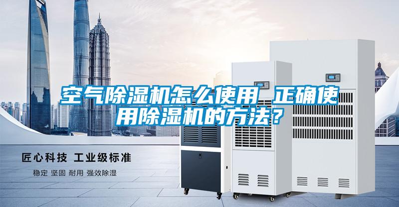 空氣除濕機(jī)怎么使用 正確使用除濕機(jī)的方法？