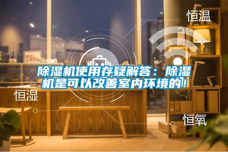 除濕機(jī)使用存疑解答：除濕機(jī)是可以改善室內(nèi)環(huán)境的！