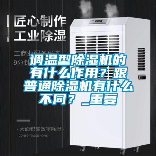 調(diào)溫型除濕機(jī)的有什么作用？跟普通除濕機(jī)有什么不同？_重復(fù)