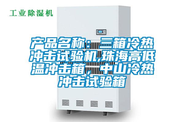 產(chǎn)品名稱：三箱冷熱沖擊試驗(yàn)機(jī),珠海高低溫沖擊箱，中山冷熱沖擊試驗(yàn)箱