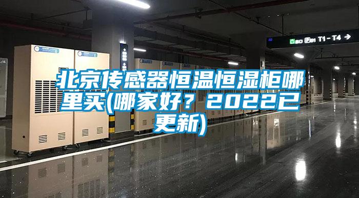 北京傳感器恒溫恒濕柜哪里買(哪家好？2022已更新)