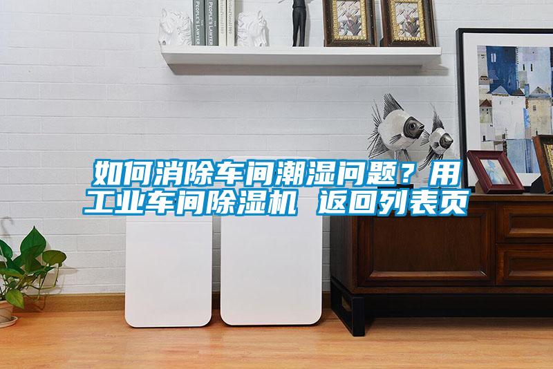 如何消除車間潮濕問(wèn)題？用工業(yè)車間除濕機(jī) 返回列表頁(yè)