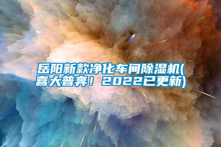 岳陽新款凈化車間除濕機(jī)(喜大普奔！2022已更新)